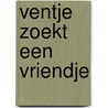 Ventje zoekt een vriendje door Ted van Lieshout