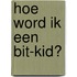 Hoe word ik een bit-kid?