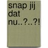 Snap jij dat nu..?..?!