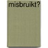Misbruikt?