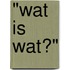 "Wat is wat?"