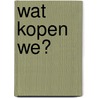 Wat kopen we? by Elly van der Linden