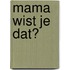Mama wist je dat?