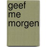 Geef me morgen by Patrick K. O'Donnell
