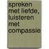 Spreken met liefde, luisteren met compassie