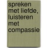 Spreken met liefde, luisteren met compassie by Thich Nhat Hanh