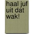 Haal juf uit dat wak!