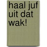 Haal juf uit dat wak! by Corien Oranje