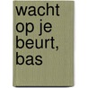 Wacht op je beurt, Bas by Liesbeth van Binsbergen