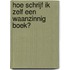 Hoe schrijf ik zelf een waanzinnig boek?