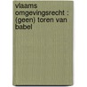 Vlaams Omgevingsrecht : (geen) toren van Babel door Onbekend