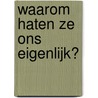 Waarom haten ze ons eigenlijk? by Unknown