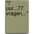 "7 uur...77 vragen..."