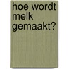 Hoe wordt melk gemaakt? door John Malam