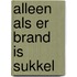 Alleen als er brand is sukkel