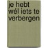 Je hebt wél iets te verbergen