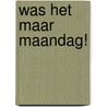 Was het maar maandag! door Brigitte Durruty