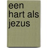 Een hart als Jezus by Max Lucado