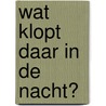 Wat klopt daar in de nacht? by Anke Kranendonk