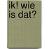 IK! WIE IS DAT?