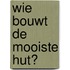 WIE BOUWT DE MOOISTE HUT?