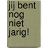 Jij bent nog niet jarig!