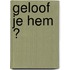 Geloof je Hem ?