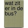 Wat zit er in de bus? door Geesje vogelaar-van Mourik