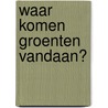 Waar komen groenten vandaan? door Linda Staniford