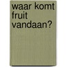 Waar komt fruit vandaan? by Linda Staniford