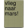 Vlieg naar Mars! by Louise Spilsbury