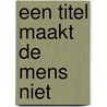 Een titel maakt de mens niet by Unknown