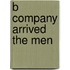 B company arrived the men