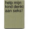 Help mijn kind denkt aan seks! door Goedele Liekens