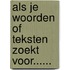 Als je woorden of teksten zoekt voor......