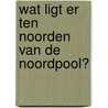 Wat ligt er ten noorden van de noordpool? door Mark Eyskens