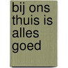 Bij ons thuis is alles goed door Onbekend