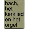 Bach, het kerklied en het orgel by Unknown