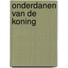 Onderdanen van de Koning by C. Hogchem