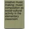 Creative music making: music composition as social-cultural activity in the elementary classroom door Michel Hogenes