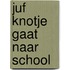 Juf Knotje gaat naar school