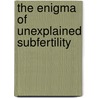 The enigma of unexplained subfertility by Alexandra Bensdorp