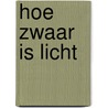 Hoe zwaar is licht door Hanneke Heeres