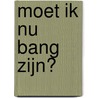 Moet ik nu bang zijn? door Lies Scaut