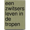 Een Zwitsers leven in de tropen by Leonard Blussé