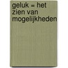 Geluk = het zien van mogelijkheden by Bert Borkus