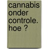 Cannabis onder controle. Hoe ? door Tom Decorte