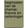 Beginselen van de chemie: theorie en oefeningen by Mortier Tom