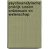 Psychoanalytische praktijk tussen onbewuste en wetenschap