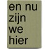 En nu zijn we hier
